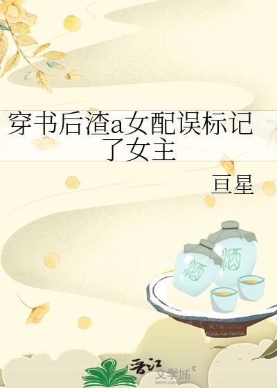 穿书后渣a女配误标记了女主阅读