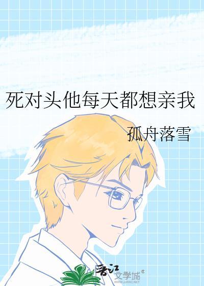 死对头他每天都想亲我全文免费