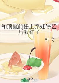 和顶流前任上养娃综艺后我红了 柿弋