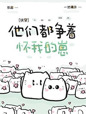 他们都争着怀我的崽快穿txt