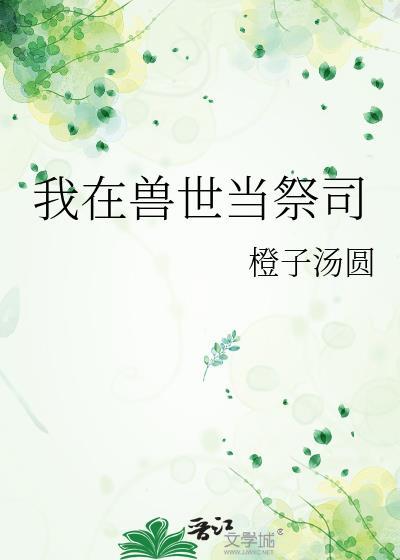 我在兽世当祭司甜柑月
