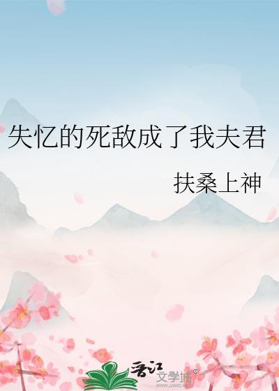 失忆的死敌成了我夫君扶桑上神免费阅读