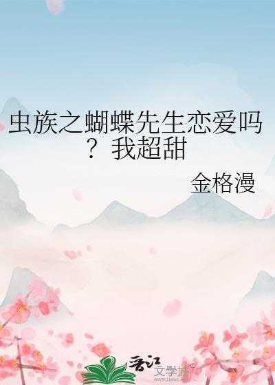 虫族之蝴蝶先生恋爱吗我超甜免费阅读
