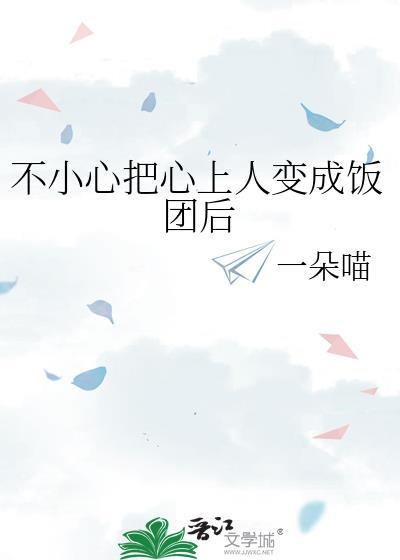 不小心把心上人变成饭团后免费