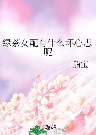 绿茶女配有什么坏心思呢船宝免费阅读