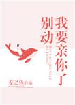 别动我要亲你了姜之鱼简介