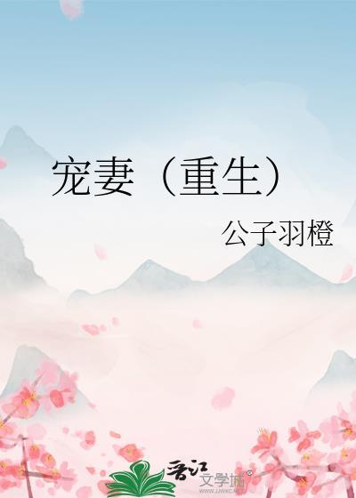 宠妻重生公子羽橙在线阅读