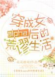 穿成女alpha后的荒谬生活笔趣阁