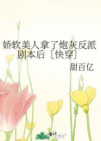 娇软美人拿了炮灰反派剧本后快穿