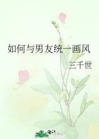 如何与男友统一画风by三千世txt