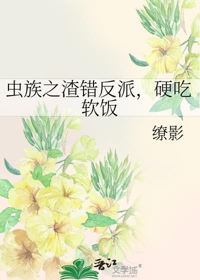 虫族之渣错反派硬吃软饭笔趣阁
