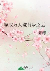 穿成万人嫌替身之后 作者萝樱