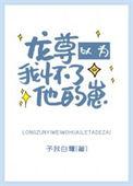 龙尊以为我怀了他的崽百度