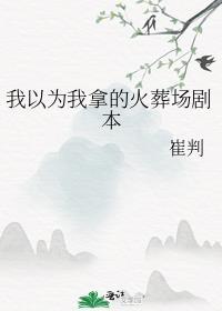我以为我拿的火葬场剧本全文免费