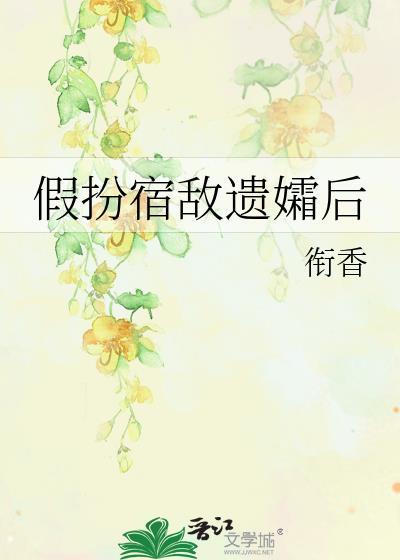假扮宿敌遗孀后 衔香晋江