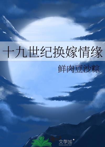 十九世纪换嫁情缘 鲜肉豆沙粽 笔趣阁