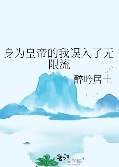 身为皇帝的我误入了无限流txtpan.baidu