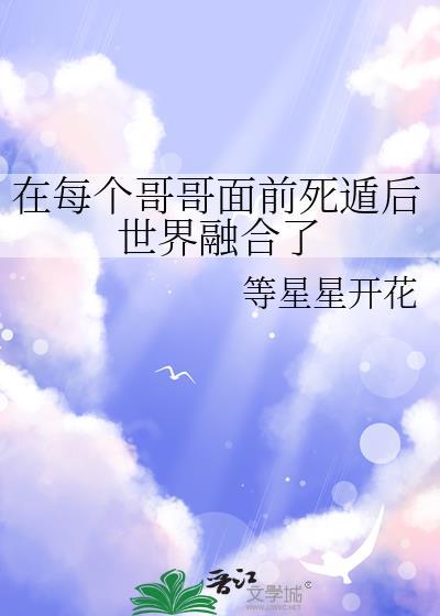 每个哥哥面前死遁后世界融合了百度