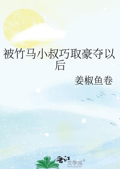 被竹马小叔巧取豪夺以后的女主