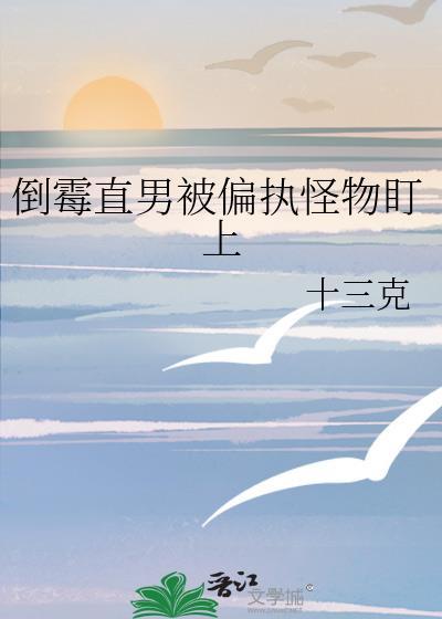 倒霉直男被偏执怪物盯上全文免费阅读