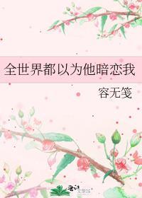 全世界都以为他暗恋我讲的什么