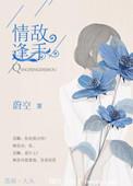 情逢敌手by米洛全文免费阅读
