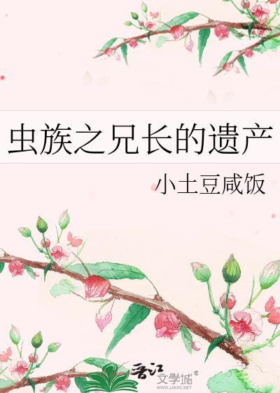 虫族之兄长的遗产 作者小土豆咸饭