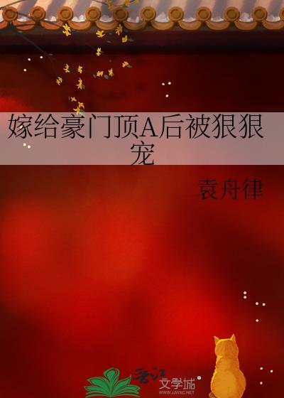 嫁给豪门顶A后被狠狠宠 袁舟律 笔趣阁