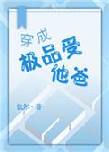 穿成极品受他爸by饮尔 受的孩子是谁的