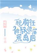 和前任他叔流落荒岛后格格党