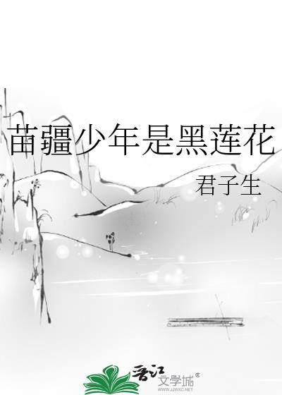 苗疆少年是黑莲花by君子生免费阅读