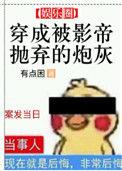 穿成被影帝抛弃的炮灰 有点困txt