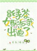穿成绿茶女配后我出道了 百度