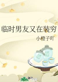 临时男友又在装穷免费阅读