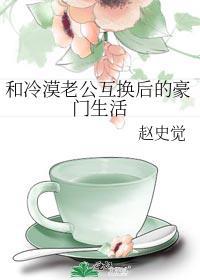 和冷漠老公互换后的豪门生活by赵史党