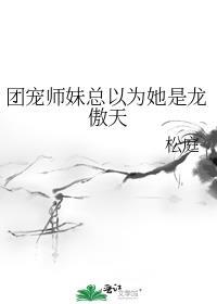 团宠师妹总以为她是龙傲天最新章节