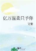 亿万温柔只予你免费阅读