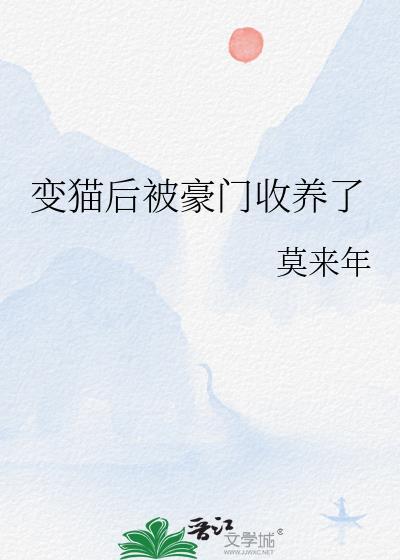 变猫后被豪门收养了全文阅读