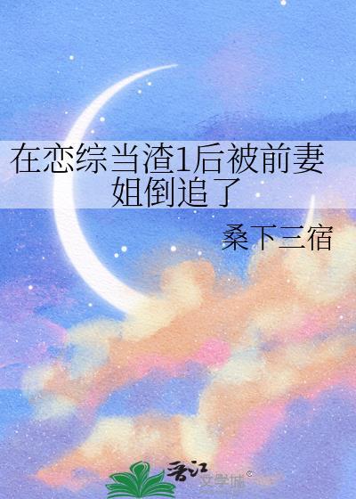 在恋综当渣1后被前妻姐倒追了gl