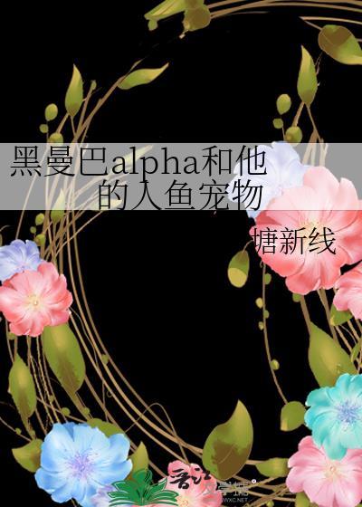 黑曼巴alpha和他的人鱼宠物作者塘新线