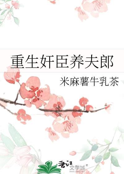 重生奸臣养夫郎全文免费阅读
