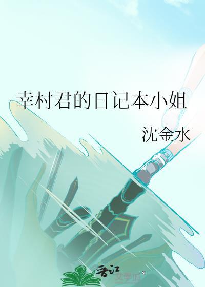 幸村君的日记本小姐笔趣阁最新章节更新时间
