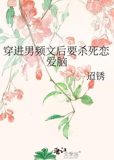 穿进男频文后要杀死恋爱脑迢透