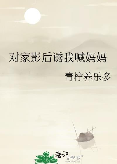 对家影后诱我喊妈妈全文阅读