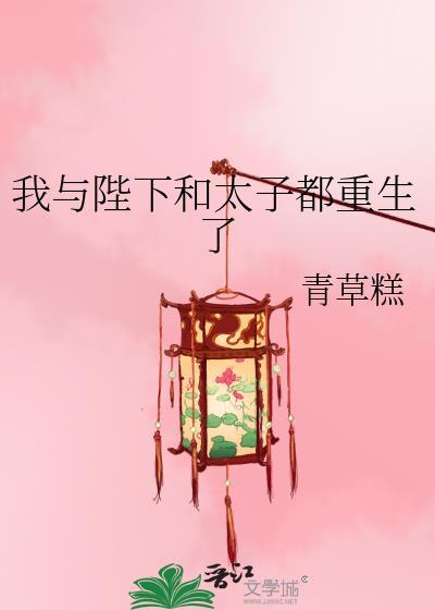 我与陛下和太子都重生了番外最新章