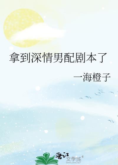 拿到深情男配剧本了一海橙子
