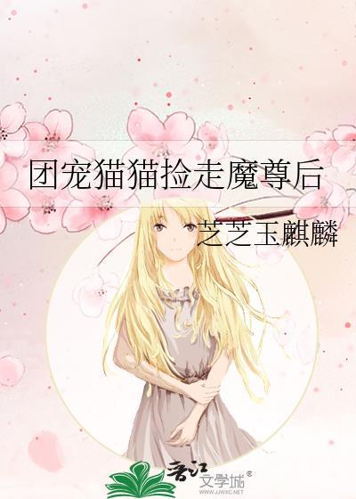 团宠猫猫捡走魔尊后by芝芝玉麒麟