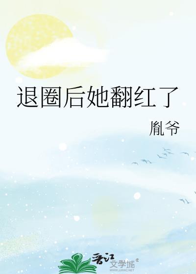退圈后她翻红了全文免费阅读