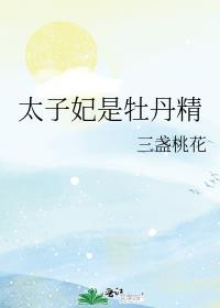 太子妃是牡丹精 三盏桃花
