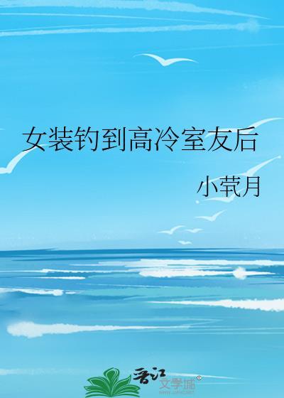 女装钓到高冷室友后by